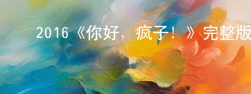 贝晓曦的动漫综艺大全,2016《你好,疯子!》完整版电影/在线观看/百度云-美剧天堂